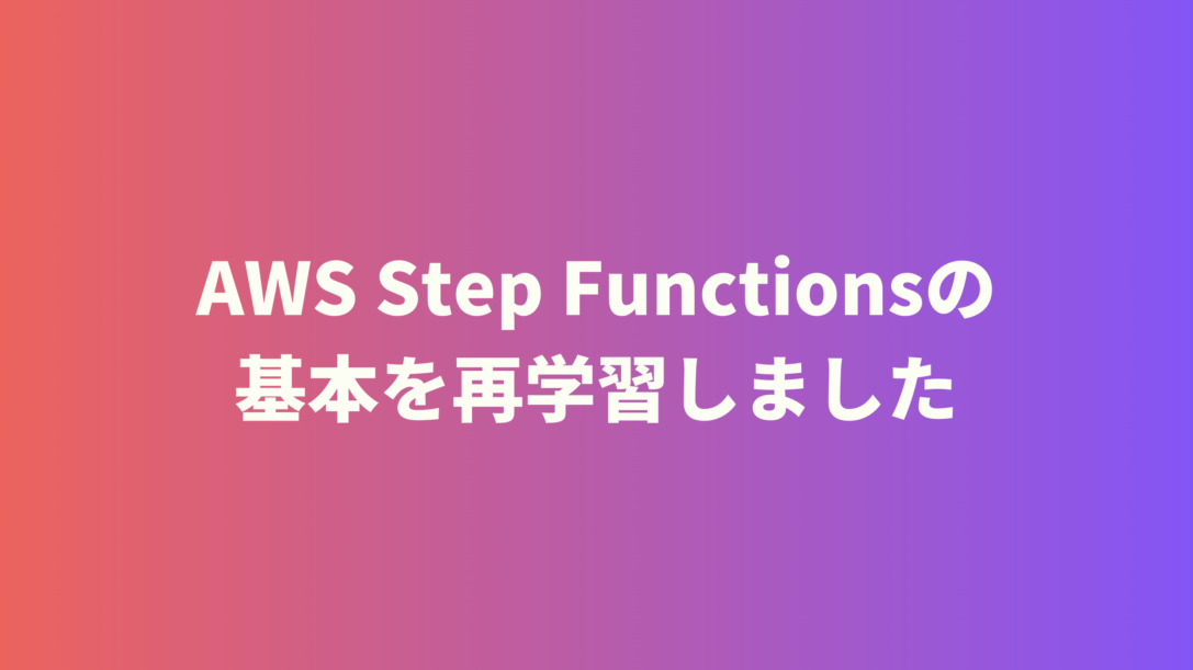 AWS Step Functionsの基本を再学習しました