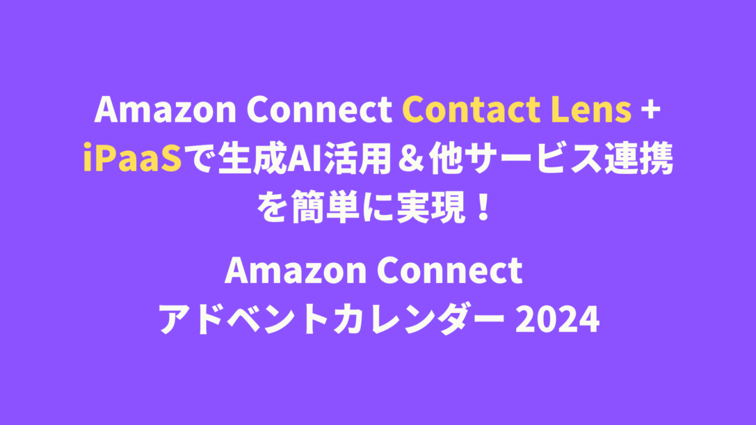 Amazon Connect Contact Lens + iPaaSで生成AI活用＆他サービス連携を簡単に実現！– Amazon Connect アドベントカレンダー 2024