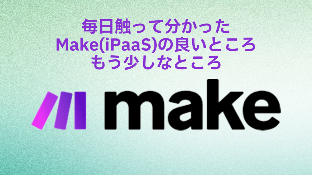 毎日触って分かったMake(iPaaS)の良いところ・もう少しなところ