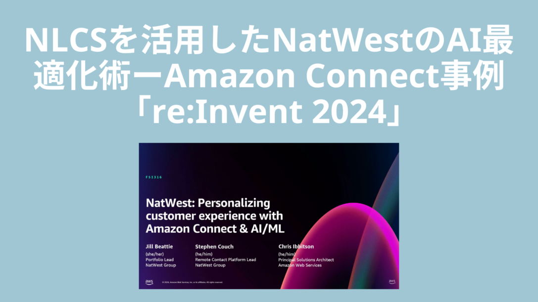 NLCSを活用したNatWestのAI最適化術ーAmazon Connect事例「re:Invent 2024」