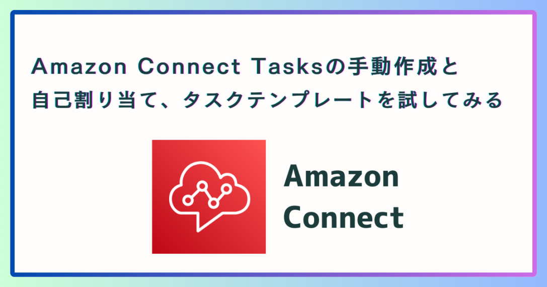 Amazon Connect Tasksの手動作成と自己割り当て、タスクテンプレートを試してみる